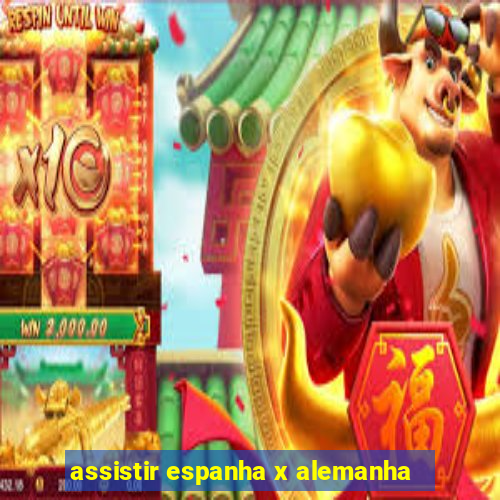 assistir espanha x alemanha